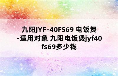 九阳JYF-40FS69 电饭煲-适用对象 九阳电饭煲jyf40fs69多少钱